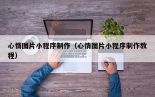 响水心情图片小程序制作（心情图片小程序制作教程）