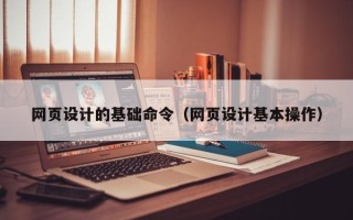 响水网页设计的基础命令（网页设计基本操作）