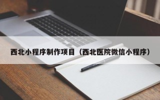 响水西北小程序制作项目（西北医院微信小程序）